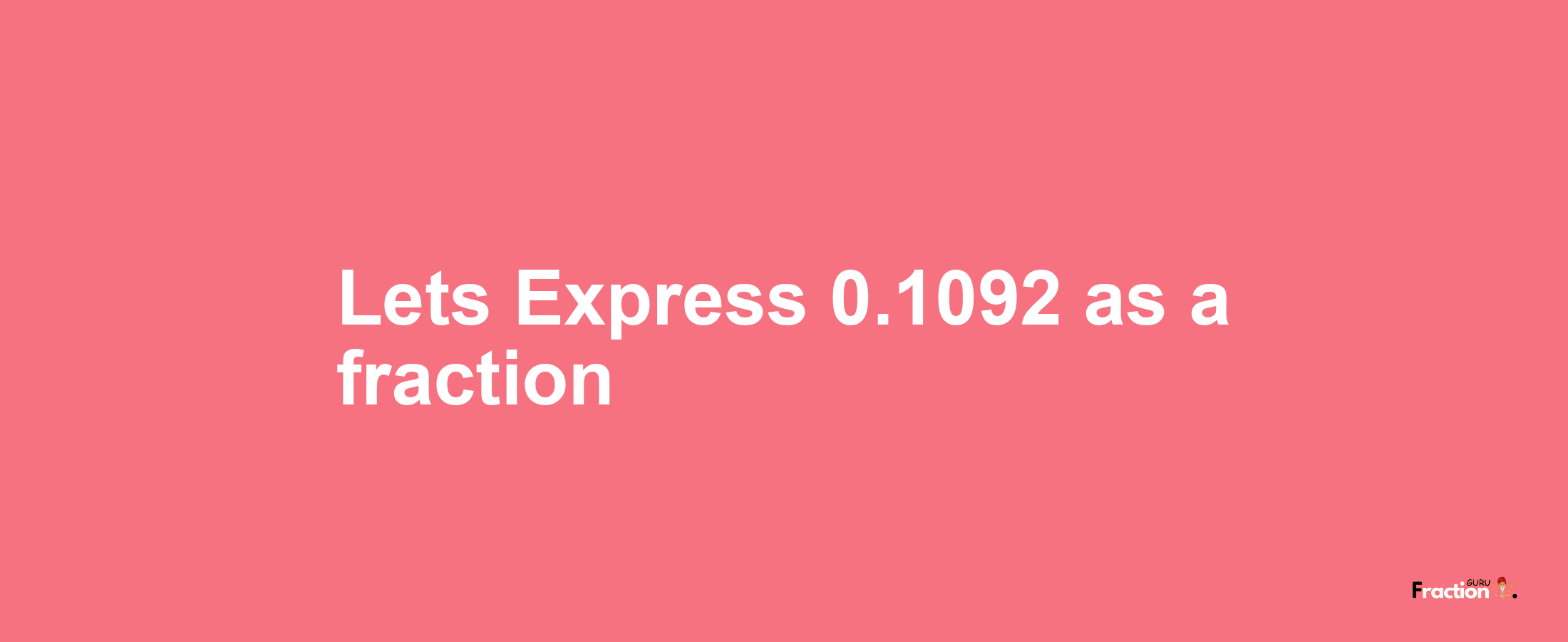 Lets Express 0.1092 as afraction